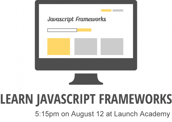 Learn JS Frameworks - August 12th - 5:15pm at Launch Academy