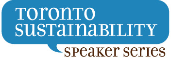 Toronto Sustainability Speaker Series (TSSS) Promoting discussion and problem solving among sustainability thought leaders