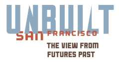 Unbuilt San Francisco: The View from Futures Past