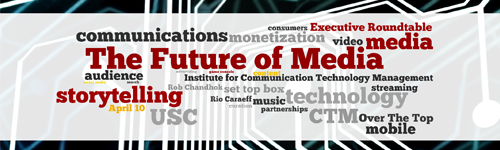 Future of Media - USC CTM Spring 2013 Executive Roundtable - April 10 2013