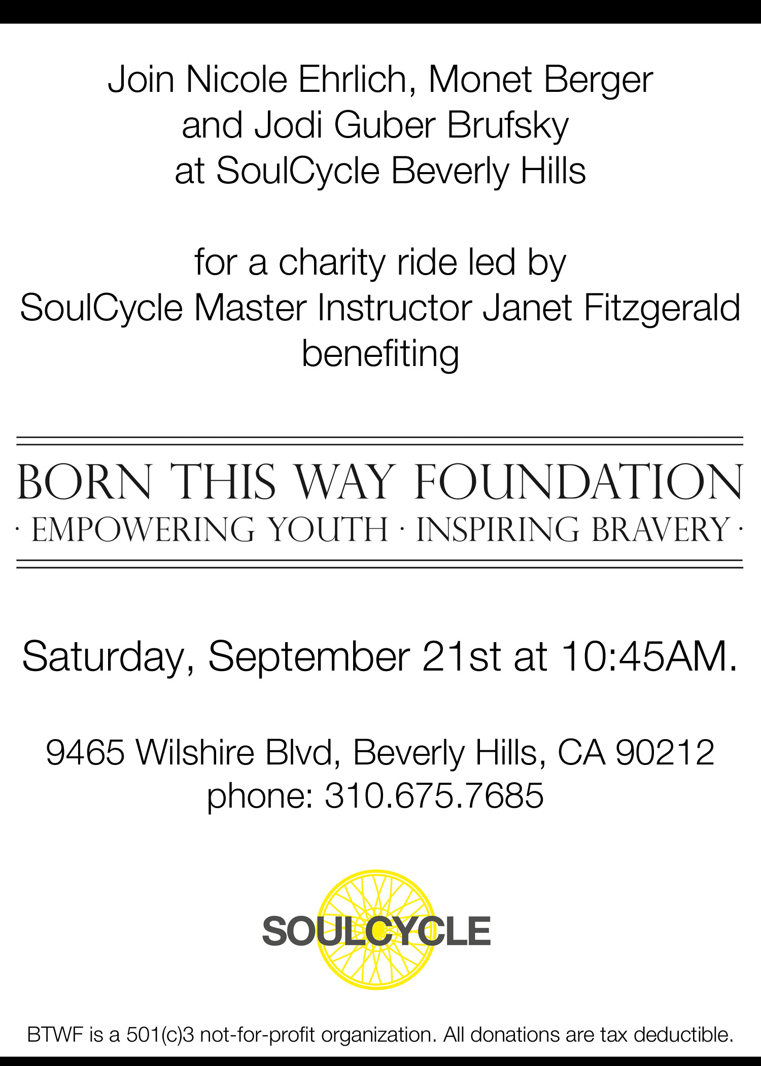 Join Nicole Ehrlich, Monet Berger and Jodi Guber Brufsky at SoulCycle Beverly Hills for a charity ride led by SoulCycle Master Instructor Janet Fitzgerald benefiting Born This Way Foundation Saturday, September 21st at 10:45AM. 9465 Wilshire Blvd, Beverly Hills, CA 90212 phone: 310.675.7685